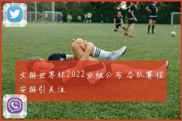 女排世界杯2022分组公布 各队赛程安排引关注