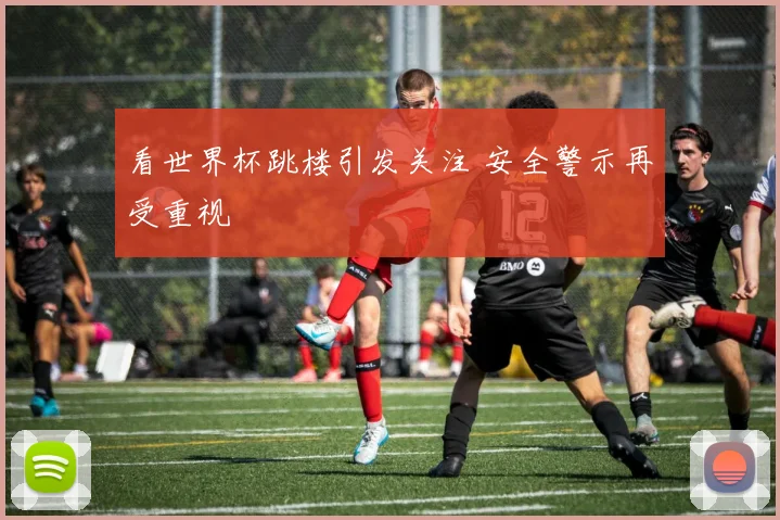 看世界杯跳楼引发关注 安全警示再受重视