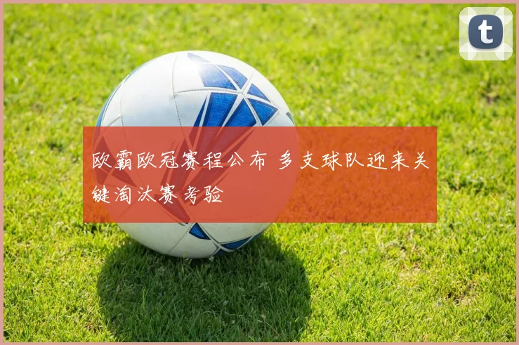 欧霸欧冠赛程公布 多支球队迎来关键淘汰赛考验