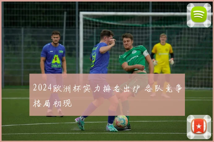 2024欧洲杯实力排名出炉 各队竞争格局初现