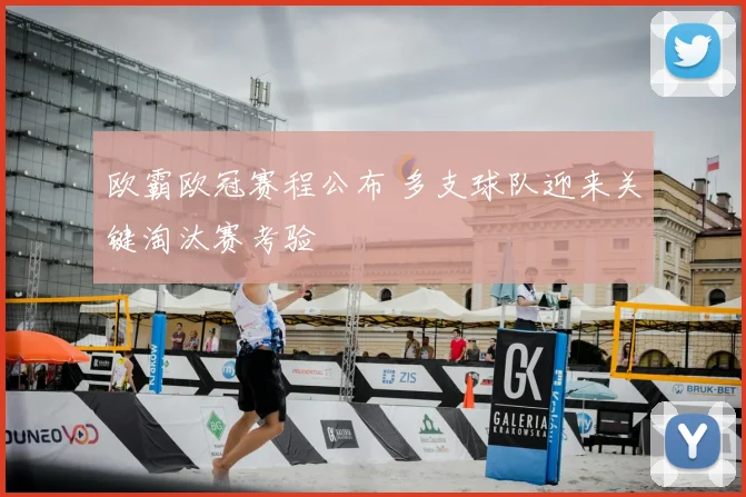 欧霸欧冠赛程公布 多支球队迎来关键淘汰赛考验