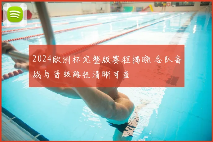 2024欧洲杯完整版赛程揭晓 各队备战与晋级路径清晰可查