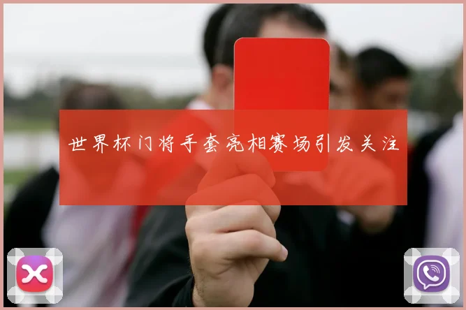 世界杯门将手套亮相赛场引发关注