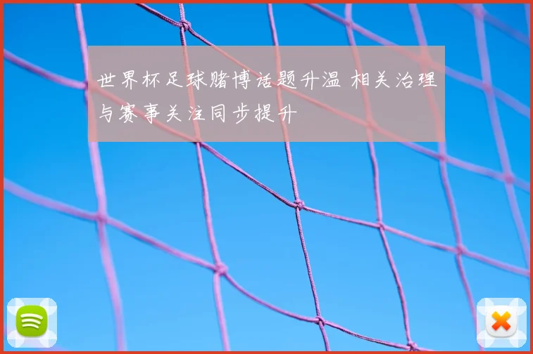 世界杯足球赌博话题升温 相关治理与赛事关注同步提升