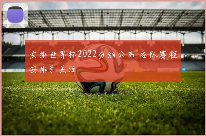 女排世界杯2022分组公布 各队赛程安排引关注