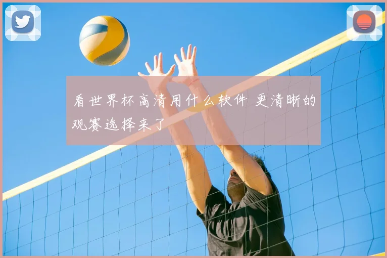 看世界杯高清用什么软件 更清晰的观赛选择来了