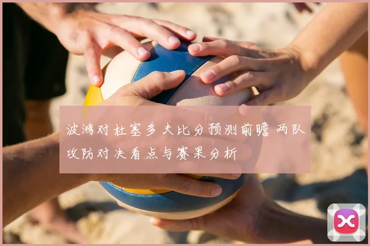 波鸿对杜塞多夫比分预测前瞻 两队攻防对决看点与赛果分析