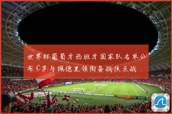 世界杯葡萄牙西班牙国家队名单公布 C罗与佩德里领衔备战焦点战
