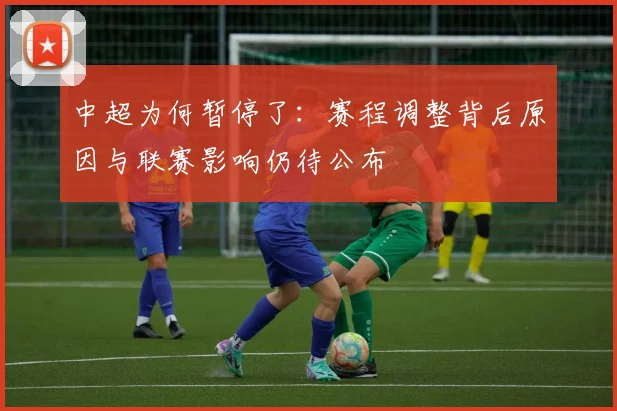 中超为何暂停了：赛程调整背后原因与联赛影响仍待公布