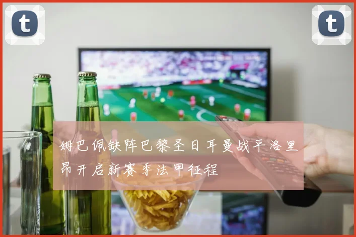 姆巴佩缺阵巴黎圣日耳曼战平洛里昂开启新赛季法甲征程