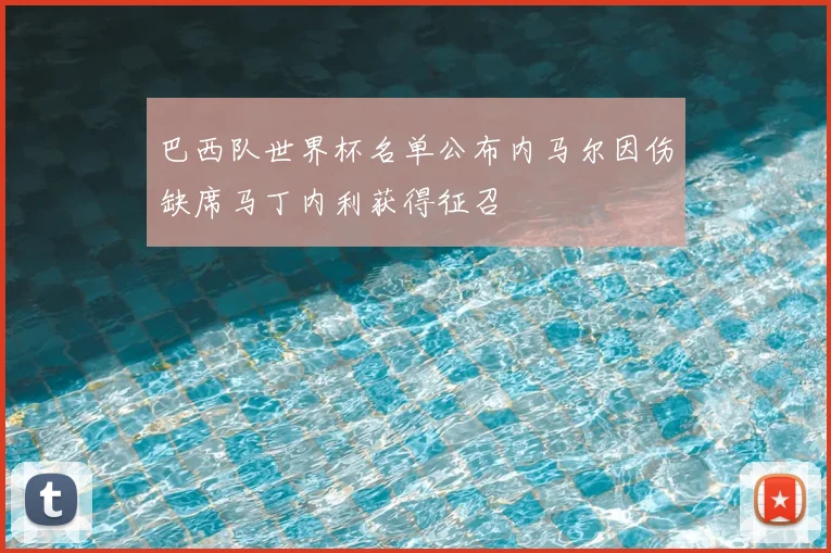 巴西队世界杯名单公布内马尔因伤缺席马丁内利获得征召