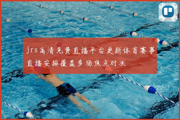 jrs高清免费直播平台更新体育赛事直播安排覆盖多场焦点对决