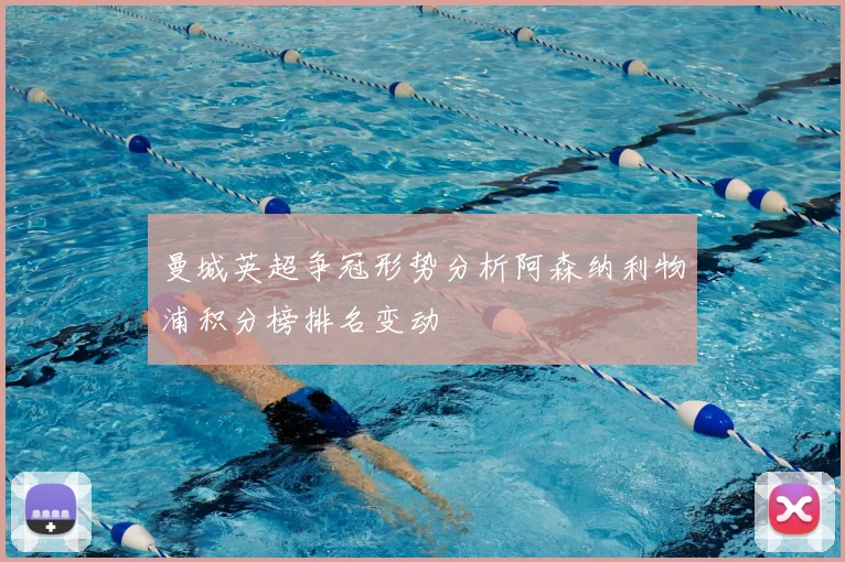 曼城英超争冠形势分析阿森纳利物浦积分榜排名变动