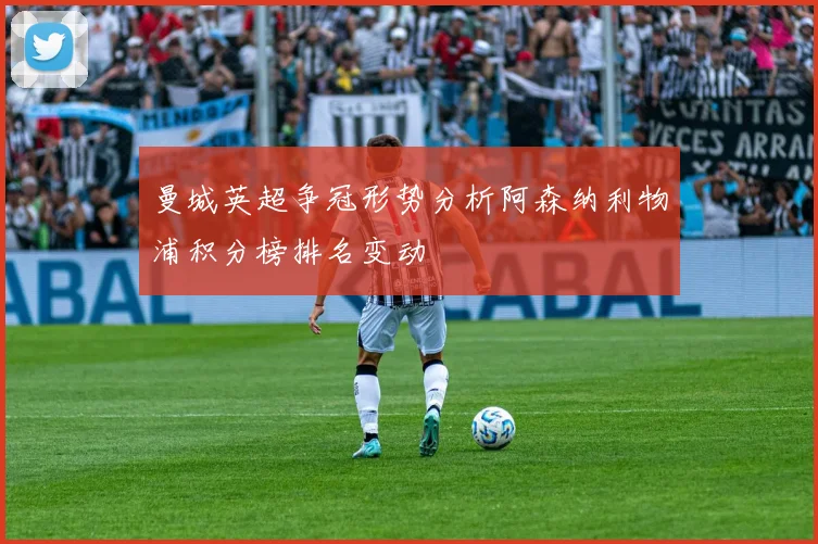 曼城英超争冠形势分析阿森纳利物浦积分榜排名变动