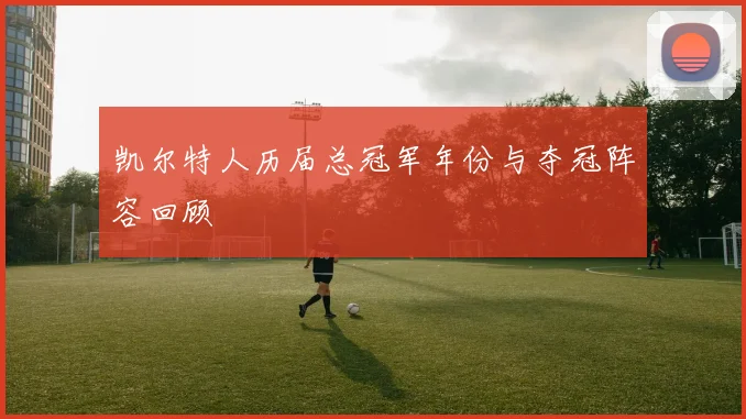 凯尔特人历届总冠军年份与夺冠阵容回顾
