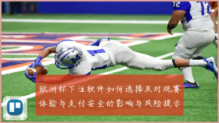 欧洲杯下注软件如何选择及对观赛体验与支付安全的影响与风险提示