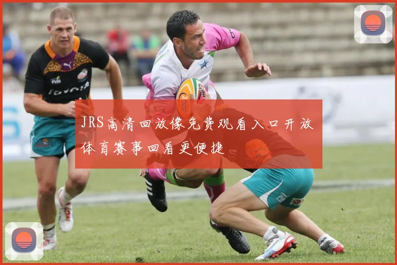 JRS高清回放像免费观看入口开放 体育赛事回看更便捷