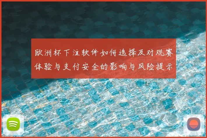 欧洲杯下注软件如何选择及对观赛体验与支付安全的影响与风险提示