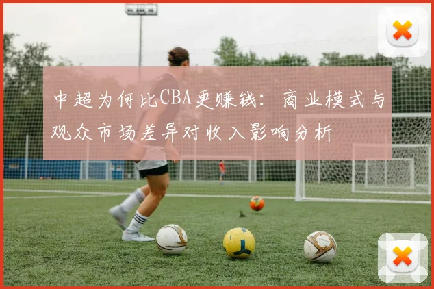 中超为何比CBA更赚钱:商业模式与观众市场差异对收入影响分析