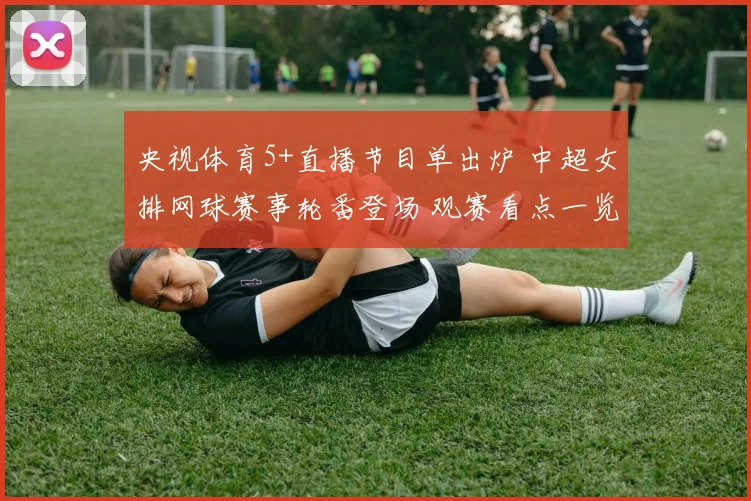 央视体育5+直播节目单出炉 中超女排网球赛事轮番登场 观赛看点一览