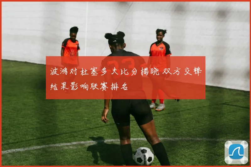 波鸿对杜塞多夫比分揭晓 双方交锋结果影响联赛排名