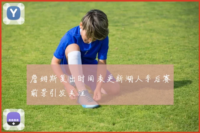 詹姆斯复出时间表更新湖人季后赛前景引发关注