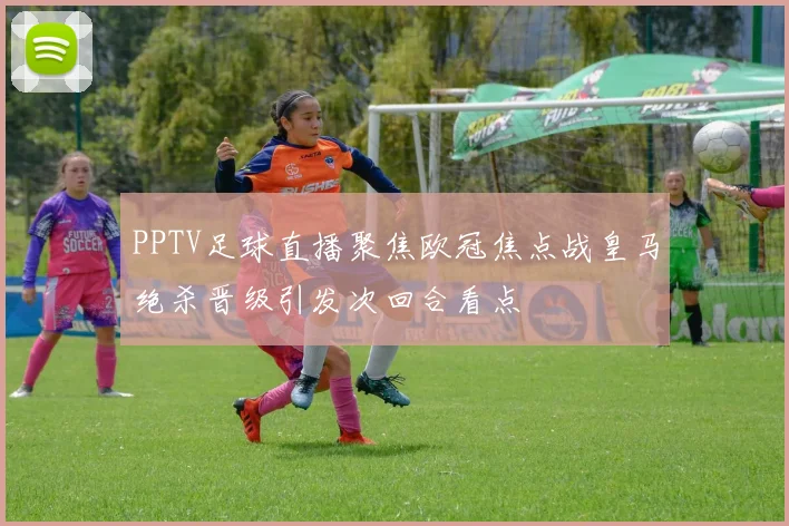 PPTV足球直播聚焦欧冠焦点战皇马绝杀晋级引发次回合看点