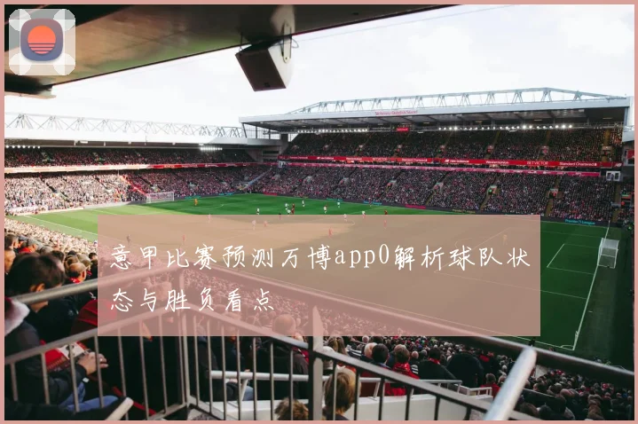 意甲比赛预测万博app0解析球队状态与胜负看点