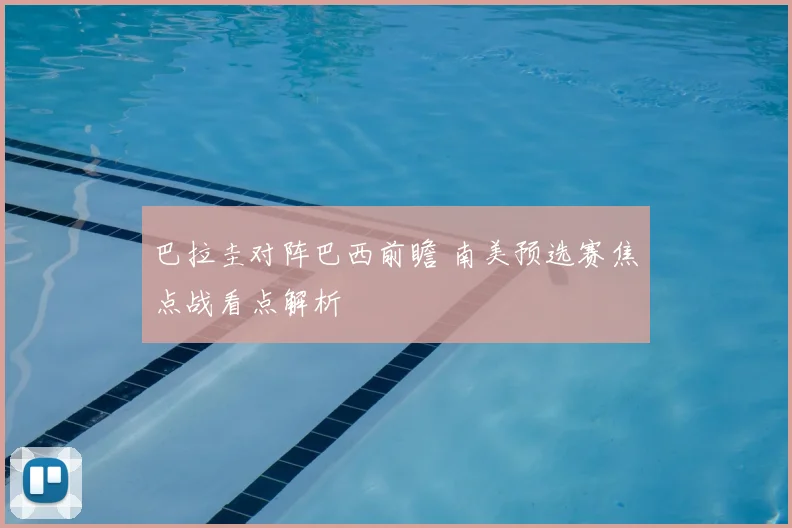 巴拉圭对阵巴西前瞻 南美预选赛焦点战看点解析