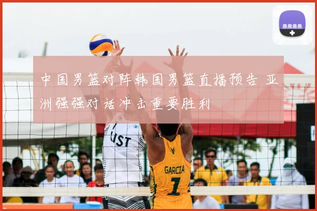 中国男篮对阵韩国男篮直播预告 亚洲强强对话冲击重要胜利