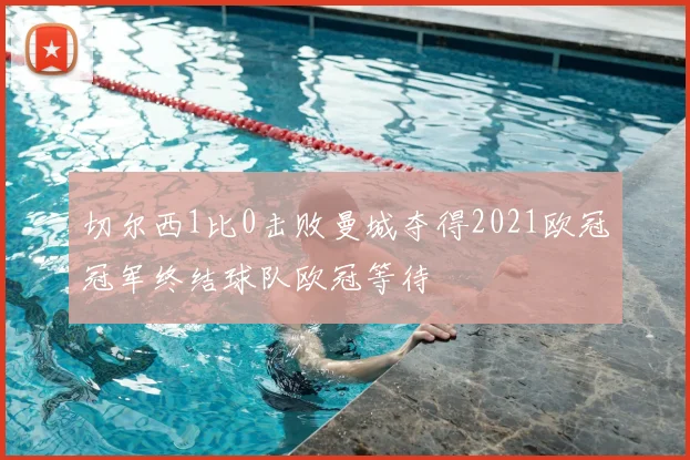 切尔西1比0击败曼城夺得2021欧冠冠军终结球队欧冠等待