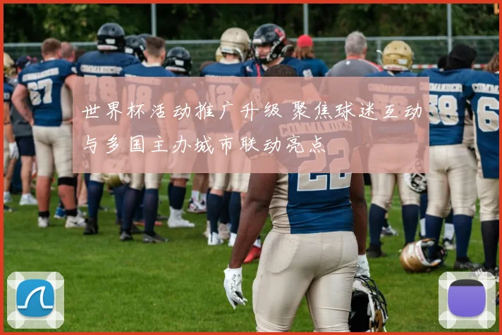 世界杯活动推广升级 聚焦球迷互动与多国主办城市联动亮点