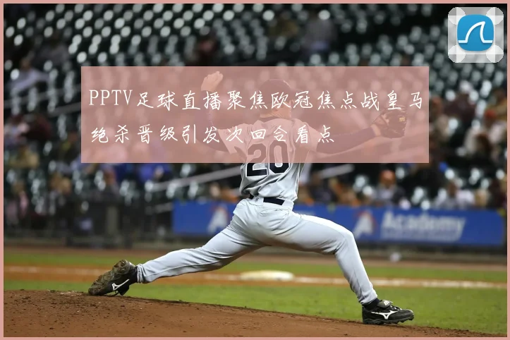 PPTV足球直播聚焦欧冠焦点战皇马绝杀晋级引发次回合看点