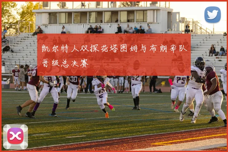 凯尔特人双探花塔图姆与布朗率队晋级总决赛