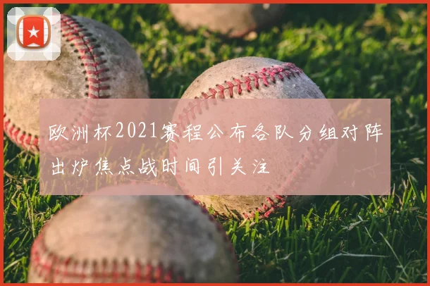 欧洲杯2021赛程公布各队分组对阵出炉焦点战时间引关注
